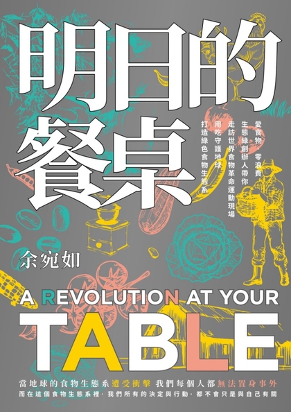 明日的餐桌 : 愛食物、零浪費, 生態綠創辦人帶你走訪世界食物革命運動現場 用吃守護地球 打造綠色食物生態系