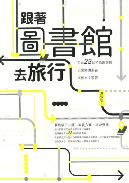 跟著圖書館去旅行 : 全台23個特色圖書館X玩出閱讀素養X成就自主學習