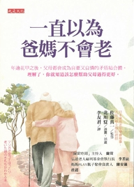 一直以為爸媽不會老 : 年逾花甲之後,父母都會成為自豪又自憐的矛盾解合體。理解了,你就知道該怎麼幫助父母過得更好。
